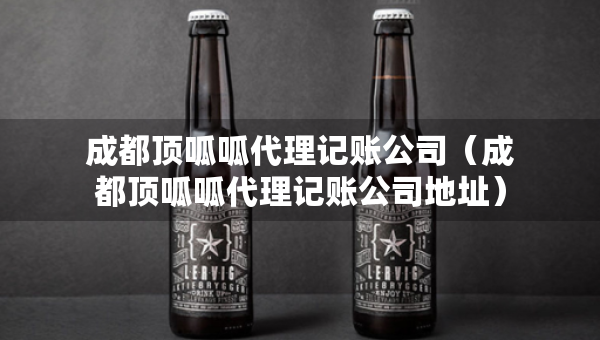 成都顶呱呱代理记账公司（成都顶呱呱代理记账公司地址）