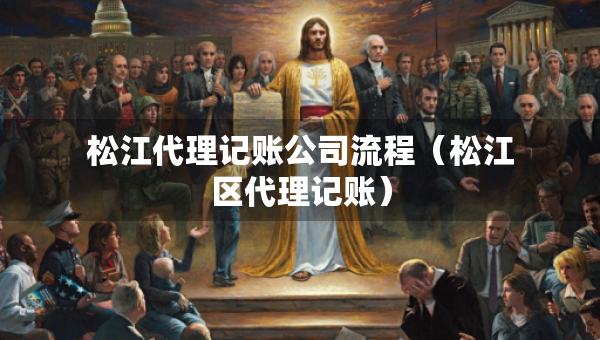 松江代理记账公司流程（松江区代理记账）