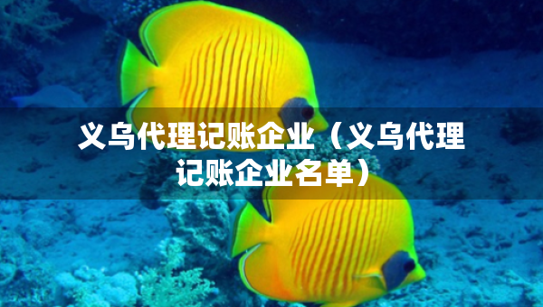 义乌代理记账企业（义乌代理记账企业名单）