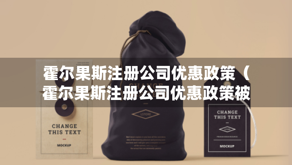 霍尔果斯注册公司优惠政策（霍尔果斯注册公司优惠政策被取消）