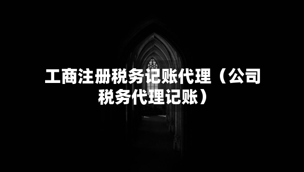 工商注册税务记账代理（公司税务代理记账）