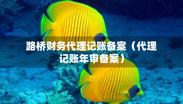 路桥财务代理记账备案（代理记账年审备案）