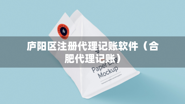 庐阳区注册代理记账软件（合肥代理记账）