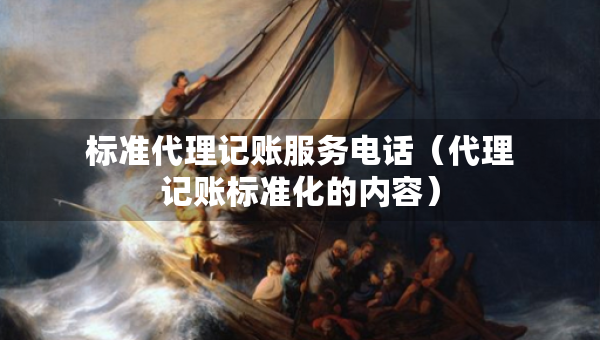 标准代理记账服务电话（代理记账标准化的内容）