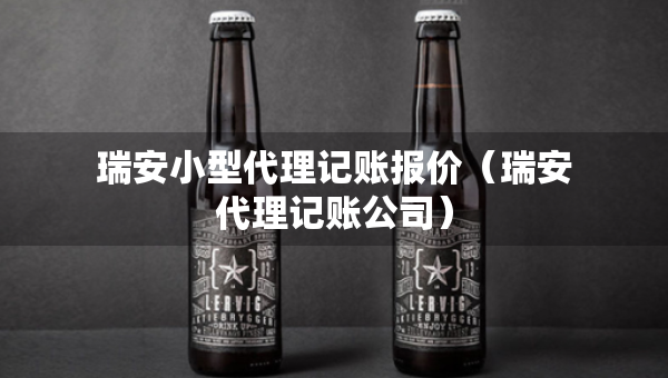瑞安小型代理记账报价（瑞安代理记账公司）