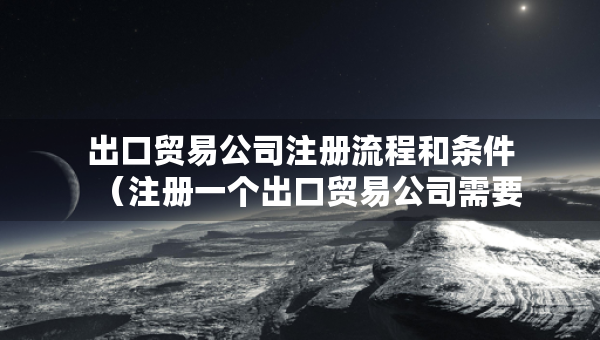 出口贸易公司注册流程和条件（注册一个出口贸易公司需要什么手续）