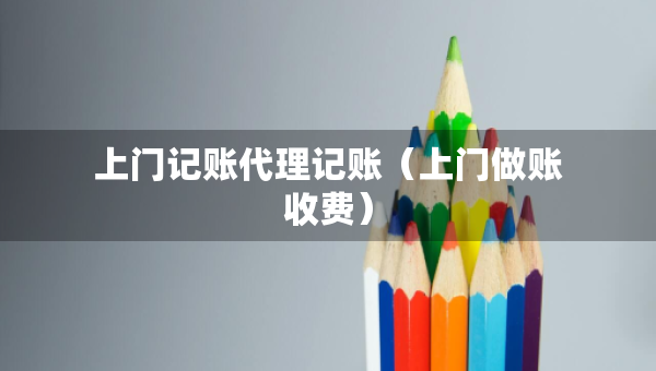 上门记账代理记账（上门做账收费）