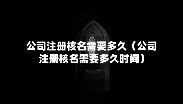 公司注册核名需要多久（公司注册核名需要多久时间）