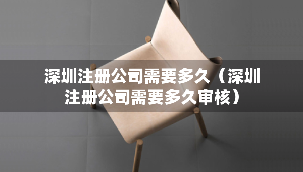 深圳注册公司需要多久（深圳注册公司需要多久审核）