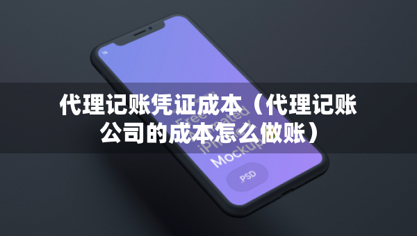 代理记账凭证成本（代理记账公司的成本怎么做账）