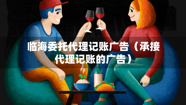 临海委托代理记账广告（承接代理记账的广告）