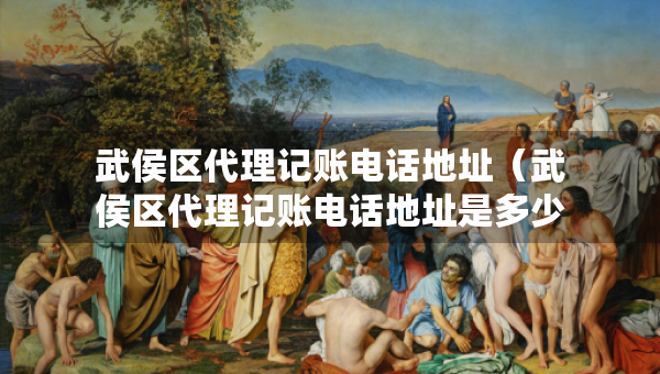 武侯区代理记账电话地址(武侯区代理记账电话地址是多少) 武侯区代理记账电话地址(武侯区代理记账电话地址是多少)