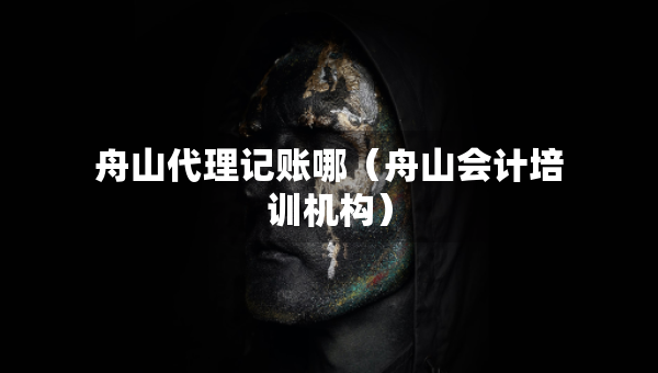 舟山代理记账哪（舟山会计培训机构）