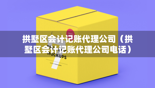 拱墅区会计记账代理公司（拱墅区会计记账代理公司电话）