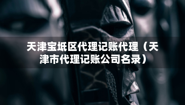 天津宝坻区代理记账代理（天津市代理记账公司名录）