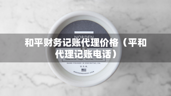 和平财务记账代理价格（平和代理记账电话）
