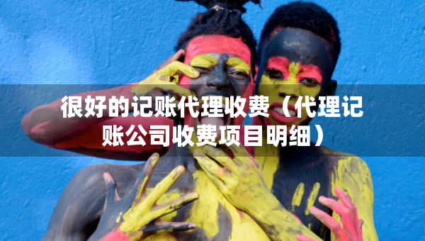很好的记账代理收费(代理记账公司收费项目明细) 很好的记账代理收费(代理记账公司收费项目明细)