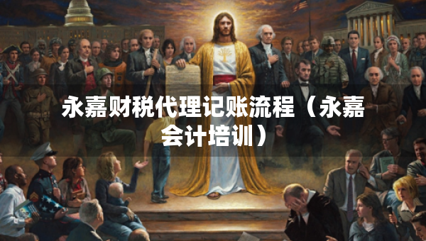 永嘉财税代理记账流程（永嘉会计培训）