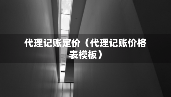 代理记账定价(代理记账价格表模板) 代理记账定价(代理记账价格表模板)