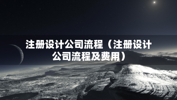 注册设计公司流程（注册设计公司流程及费用）