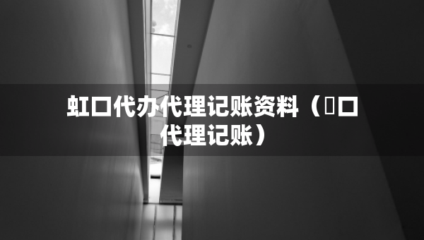 虹口代办代理记账资料（硚口代理记账）