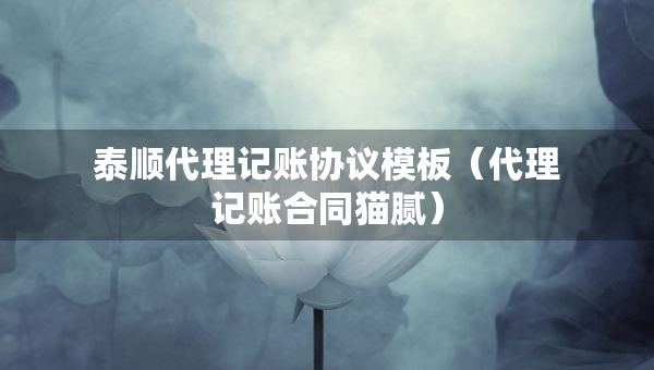 泰顺代理记账协议模板（代理记账合同猫腻）