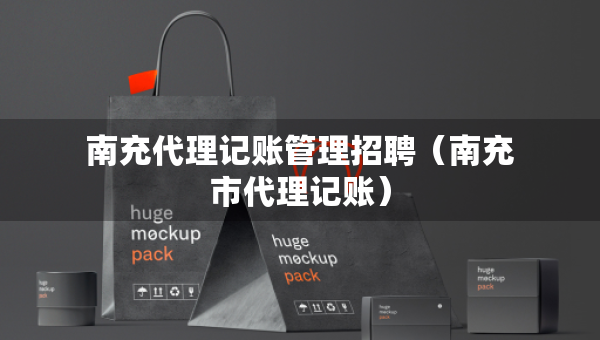 南充代理记账管理招聘（南充市代理记账）