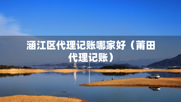 涵江区代理记账哪家好(莆田代理记账) 涵江区代理记账哪家好(莆田代理记账)