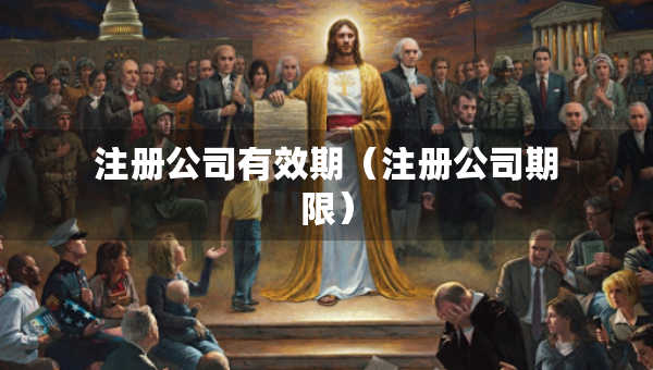 注册公司有效期（注册公司期限）