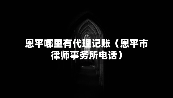 恩平哪里有代理记账（恩平市律师事务所电话）