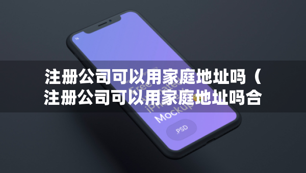 注册公司可以用家庭地址吗（注册公司可以用家庭地址吗合法吗）