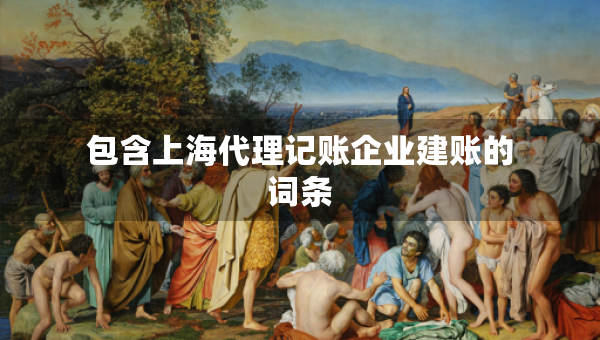 包含上海代理记账企业建账的词条