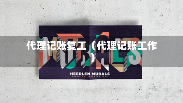代理记账复工（代理记账工作）