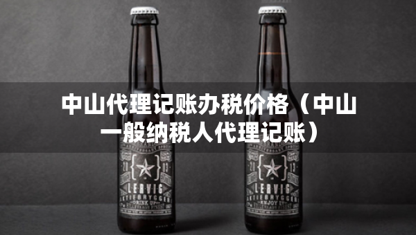 中山代理记账办税价格（中山一般纳税人代理记账）