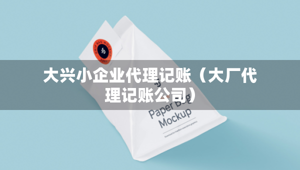 大兴小企业代理记账(大厂代理记账公司) 大兴小企业代理记账(大厂代理记账公司)