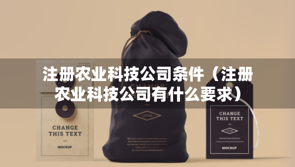 注册农业科技公司条件（注册农业科技公司有什么要求）