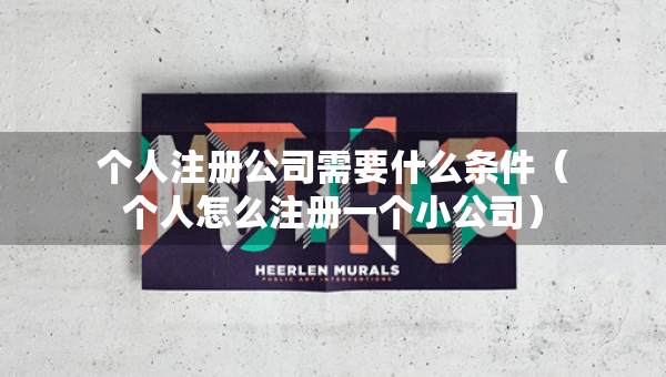 个人注册公司需要什么条件（个人怎么注册一个小公司）