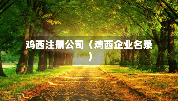 鸡西注册公司（鸡西企业名录）