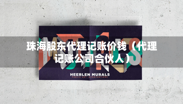 珠海股东代理记账价钱（代理记账公司合伙人）