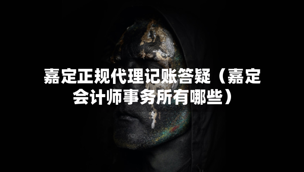 嘉定正规代理记账答疑（嘉定会计师事务所有哪些）