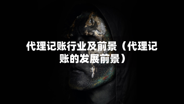 代理记账行业及前景（代理记账的发展前景）