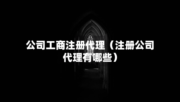 公司工商注册代理（注册公司代理有哪些）
