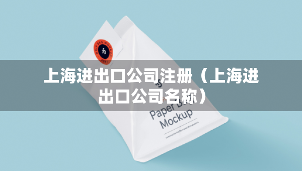 上海进出口公司注册（上海进出口公司名称）