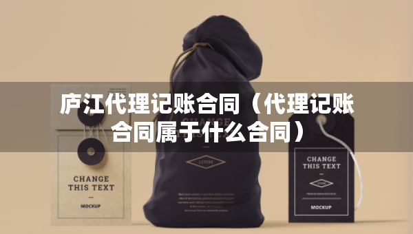 庐江代理记账合同（代理记账合同属于什么合同）