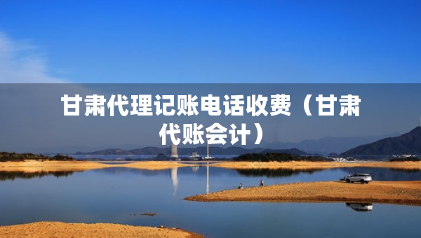 甘肃代理记账电话收费（甘肃代账会计）