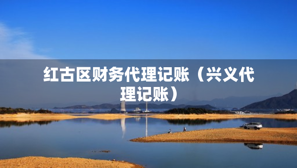 红古区财务代理记账（兴义代理记账）