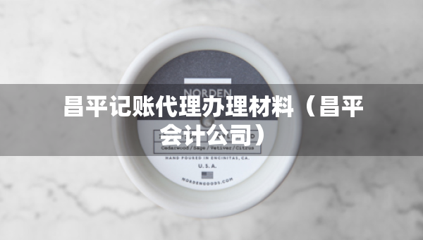 昌平记账代理办理材料（昌平会计公司）