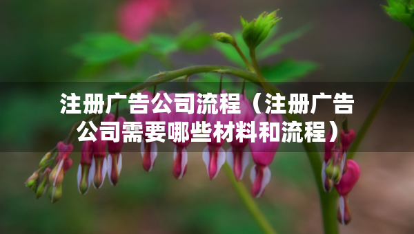 注册广告公司流程（注册广告公司需要哪些材料和流程）