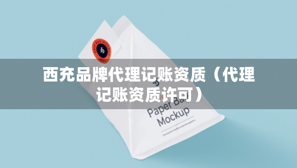 西充品牌代理记账资质（代理记账资质许可）
