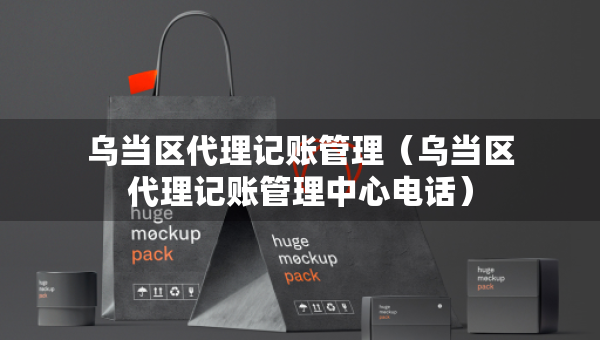 乌当区代理记账管理（乌当区代理记账管理中心电话）